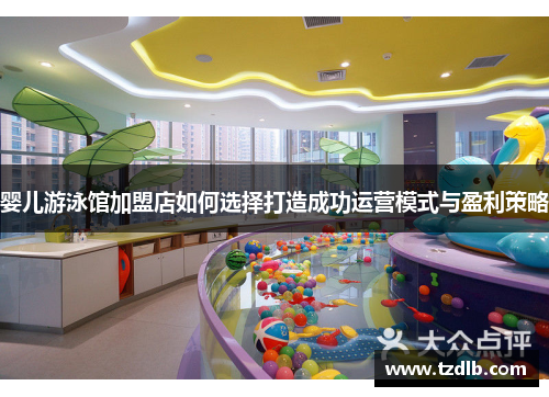 婴儿游泳馆加盟店如何选择打造成功运营模式与盈利策略