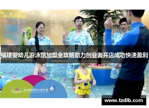 福建婴幼儿游泳馆加盟全攻略助力创业者开店成功快速盈利